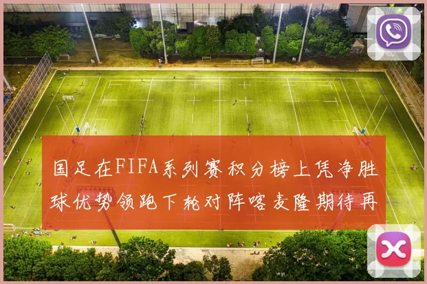 国足在FIFA系列赛积分榜上凭净胜球优势领跑下轮对阵喀麦隆期待再创佳绩