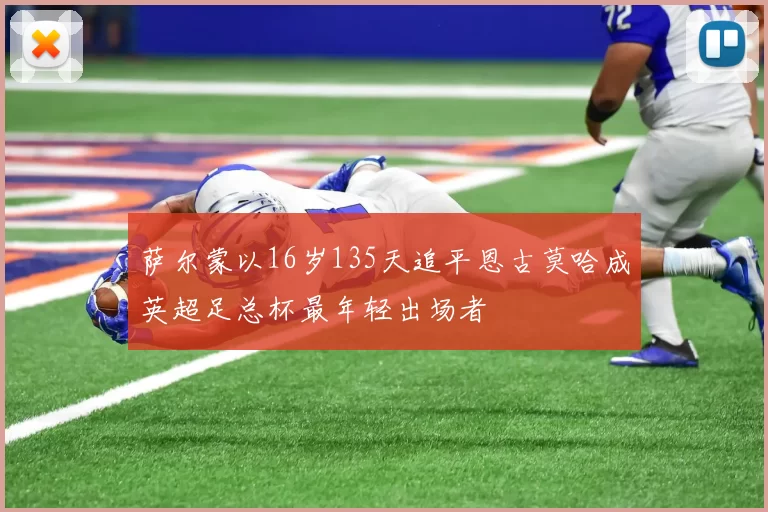 萨尔蒙以16岁135天追平恩古莫哈成英超足总杯最年轻出场者