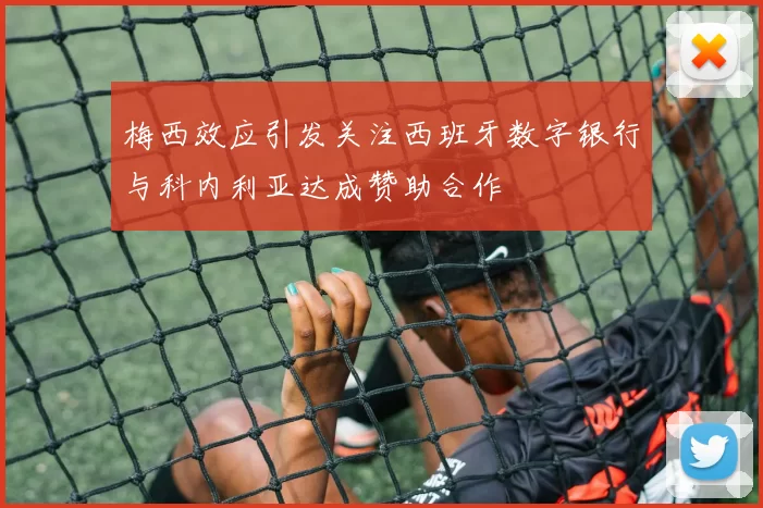 梅西效应引发关注西班牙数字银行与科内利亚达成赞助合作
