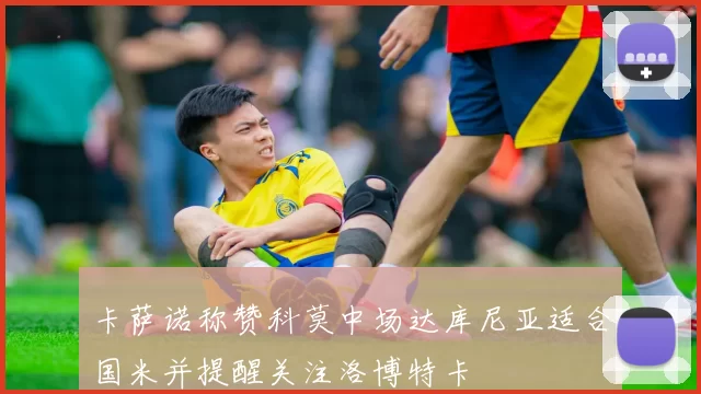 卡萨诺称赞科莫中场达库尼亚适合国米并提醒关注洛博特卡